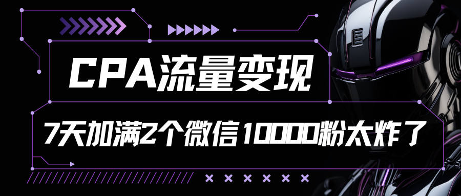 CPA流量变现，7天加满两个微信10000粉-古龙岛网创