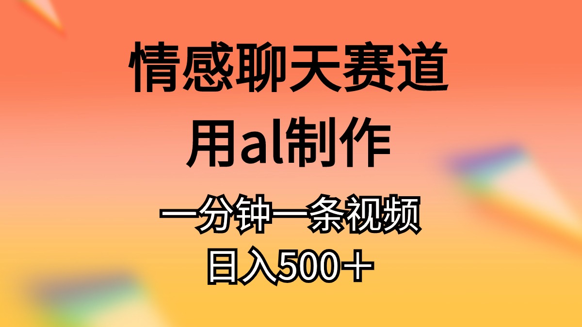 （10442期）情感聊天赛道用al制作一分钟一条视频日入500＋-古龙岛网创