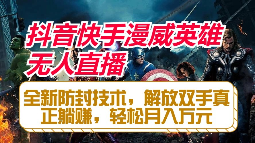 抖音快手漫威英雄无人直播，全新防封技术，解放双手真正躺赚，轻松月入万元-古龙岛网创