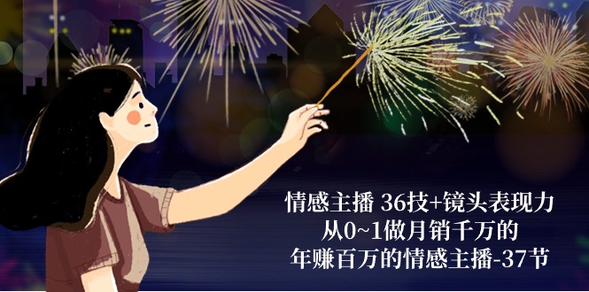 （10538期）情感主播 36技+镜头表现力：从0~1做月销千万的，年赚百万的情感主播-37节-古龙岛网创
