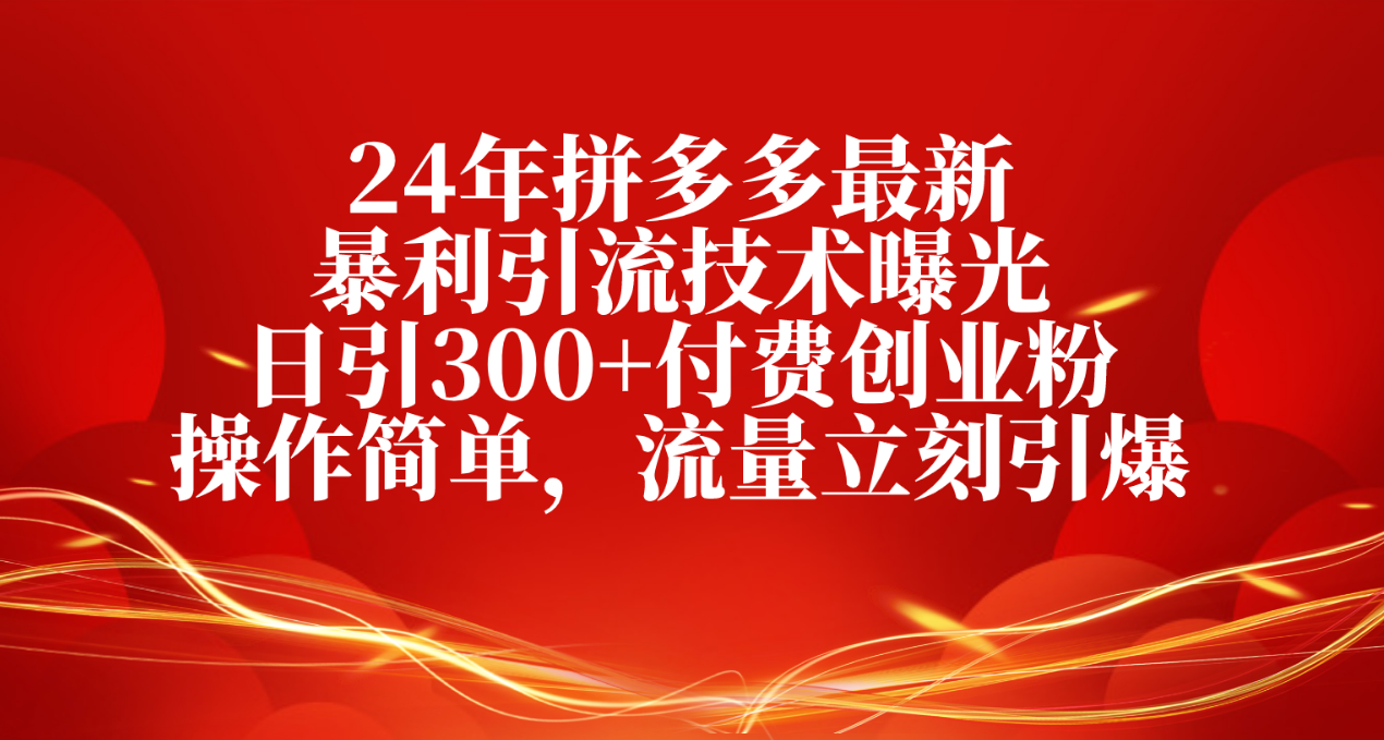 （10559期）24年拼多多最新暴利引流技术曝光，日引300+付费创业粉，操作简单，流量…-古龙岛网创