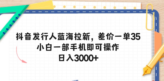 （10557期）抖音发行人蓝海拉新，差价一单35，小白一部手机即可操作，日入3000+-古龙岛网创