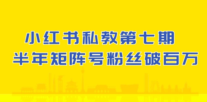 小红书私教第七期，小红书90天涨粉18w，1周涨粉破万 半年矩阵号粉丝破百万-古龙岛网创