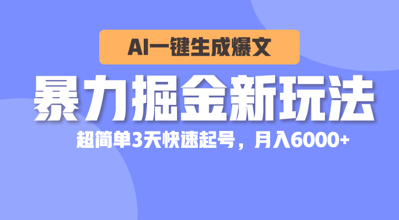 （10684期）暴力掘金新玩法，AI一键生成爆文，超简单3天快速起号，月入6000+-古龙岛网创