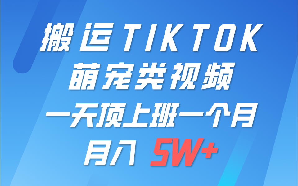 一键搬运TIKTOK萌宠类视频，一部手机即可操作，所有平台均可发布 轻松月入5W+-古龙岛网创