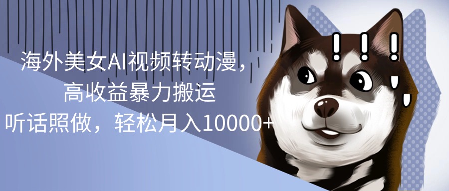 （10593期）海外美女AI视频转动漫，高收益暴力搬运，听话照做，轻松月入10000+-古龙岛网创