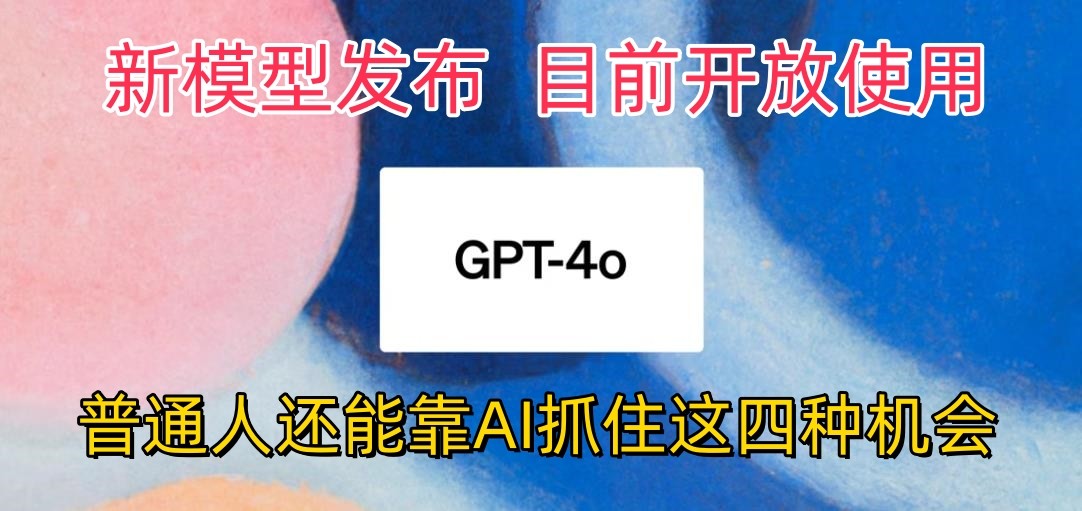 最强模型ChatGPT-4omni震撼发布，目前开放使用，普通人可以利用AI抓住的四个机会-古龙岛网创