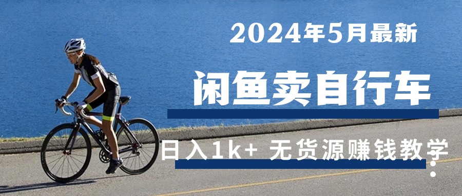 （10543期）2024年5月闲鱼卖自行车日入1k+ 最新无货源赚钱教学-古龙岛网创