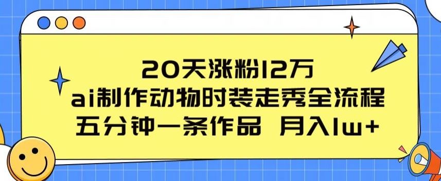 20天涨粉12万，ai制作动物时装走秀全流程，五分钟一条作品，流量大【揭秘】-古龙岛网创