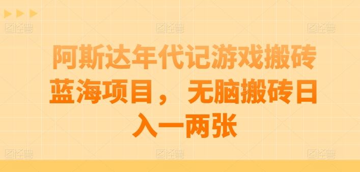 阿斯达年代记游戏搬砖蓝海项目， 无脑搬砖日入一两张【揭秘】-古龙岛网创