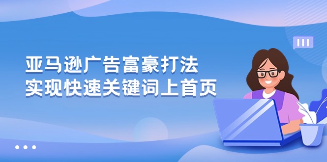 （10583期）亚马逊广告 富豪打法，实现快速关键词上首页-古龙岛网创