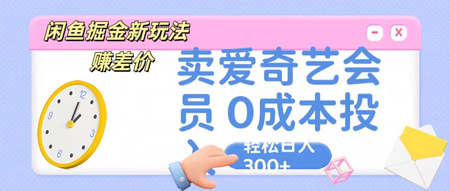 咸鱼掘金新玩法 赚差价 卖爱奇艺会员 0成本投入 轻松日收入300+-古龙岛网创