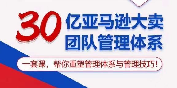 30亿亚马逊大卖团队管理体系，一套课，帮你重塑管理体系与管理技巧-古龙岛网创