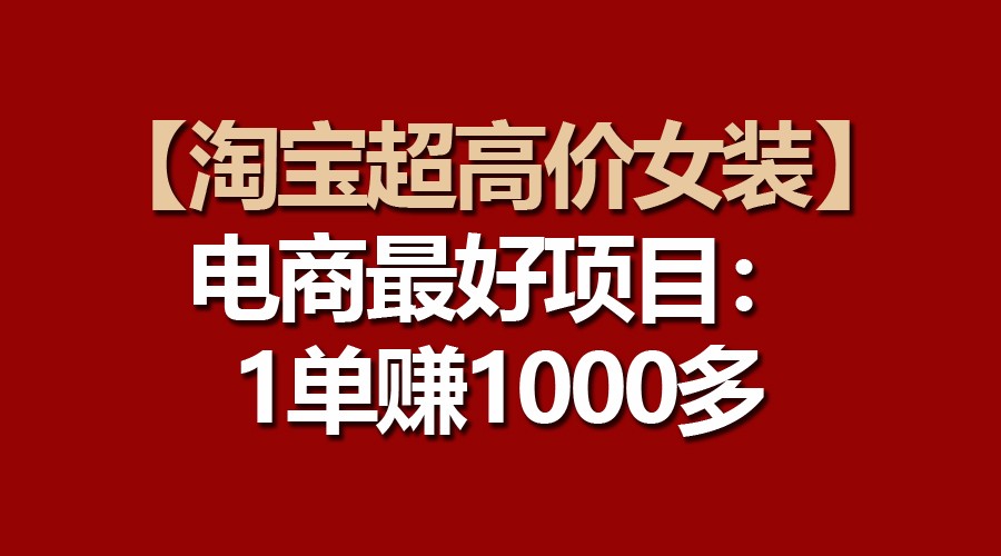 【淘宝超高价女装】电商最好项目：一单赚1000多-古龙岛网创