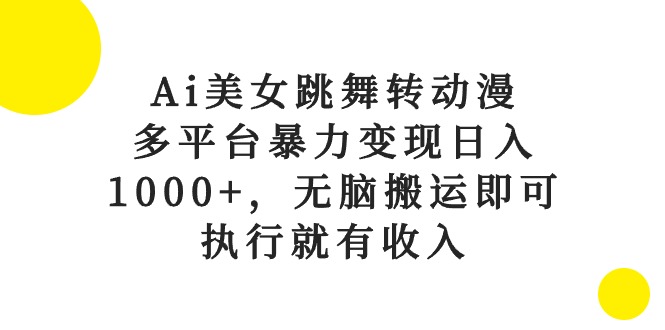 （10539期）Ai美女跳舞转动漫，多平台暴力变现日入1000+，无脑搬运即可，执行就有收入-古龙岛网创