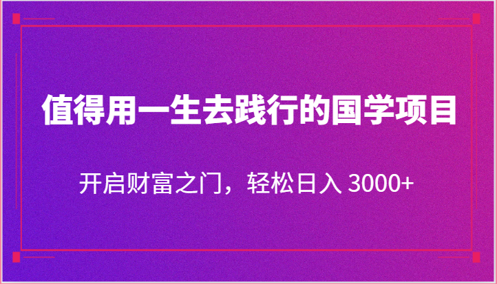 值得用一生去践行的国学项目，开启财富之门，轻松日入 3000+-古龙岛网创