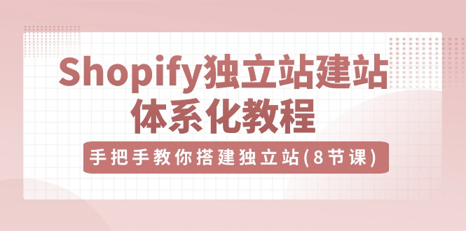 （10584期）Shopify独立站-建站体系化教程，手把手教你搭建独立站（8节视频课）-古龙岛网创