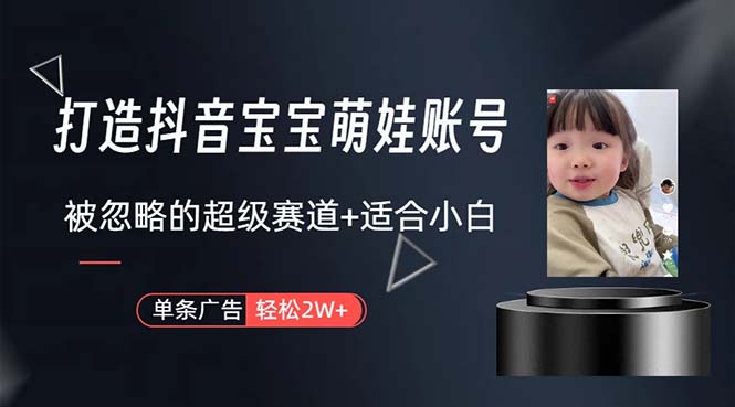 （10458期）打造抖音宝宝账号，一条广告2W，大部分人忽略的超级赛道，小白简单入手-古龙岛网创