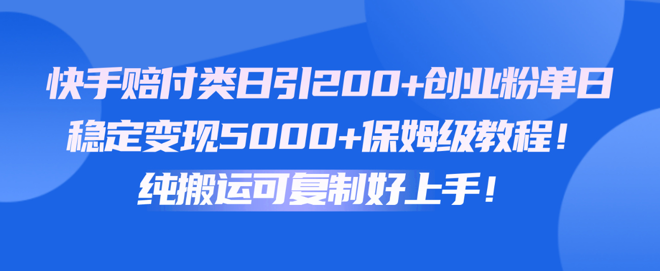 快手赔付类日引200+创业粉，单日稳定变现5000+保姆级教程！纯搬运可复制好上手！-古龙岛网创