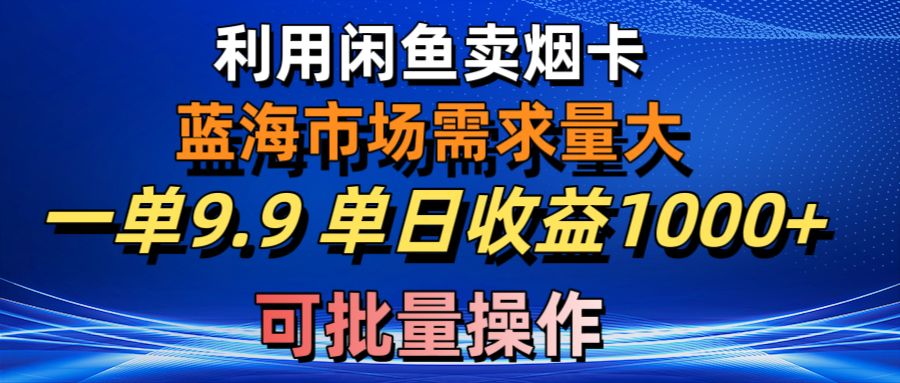 （10579期）利用咸鱼卖烟卡，蓝海市场需求量大，一单9.9单日收益1000+，可批量操作-古龙岛网创
