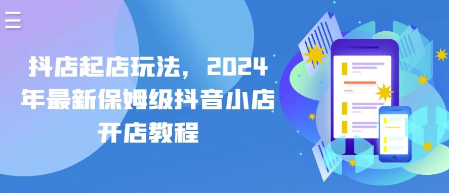抖店起店玩法，2024年最新保姆级抖音小店开店教程-古龙岛网创