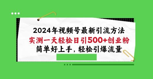 2024年视频号最新引流方法，实测一天轻松日引100+创业粉，简单好上手，轻松引爆流量【揭秘】-古龙岛网创