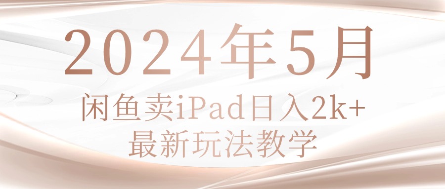 （10459期）2024年5月闲鱼卖ipad日入2k，最新玩法教学-古龙岛网创