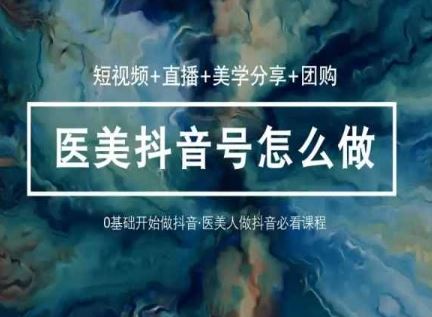 （10656期）玩转医美 抖音短视频与直播：短视频+直播+美学分享+团购（37节）-古龙岛网创