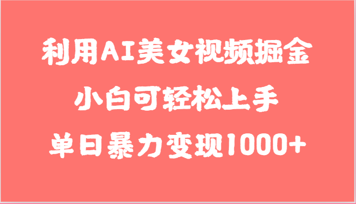 利用AI美女视频掘金，小白可轻松上手，单日暴力变现1000+，想象不到的简单-古龙岛网创