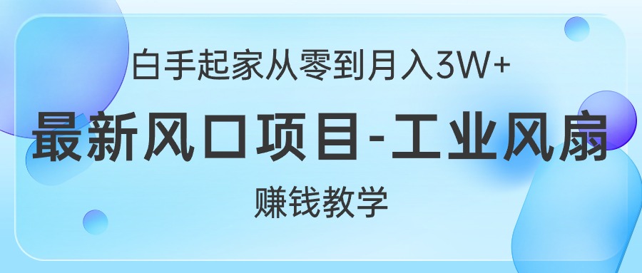 （10663期）白手起家从零到月入3W+，最新风口项目-工业风扇赚钱教学-古龙岛网创