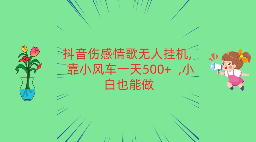 抖音伤感情歌无人挂机 靠小风车一天500+  小白也能做-古龙岛网创
