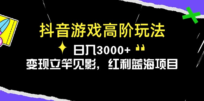 （10620期）抖音游戏高阶玩法，日入3000+，变现立竿见影，红利蓝海项目-古龙岛网创