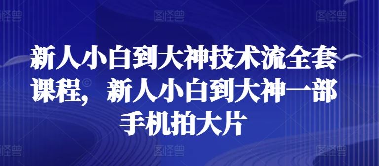 新人小白到大神技术流全套课程，新人小白到大神一部手机拍大片-古龙岛网创