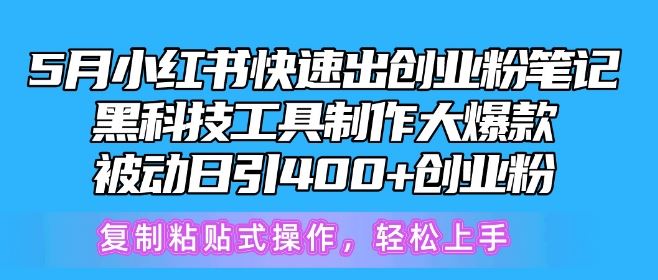 5月小红书快速出创业粉笔记,黑科技工具制作大爆款,被动日引400+创业粉【揭秘】