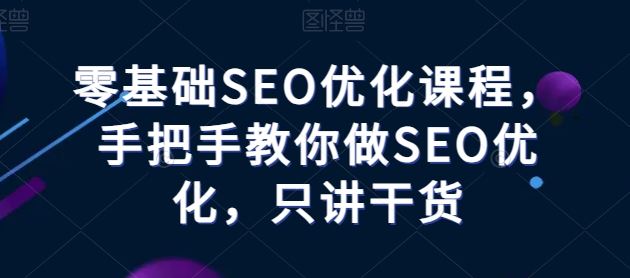 零基础SEO优化课程,手把手教你做SEO优化,只讲干货