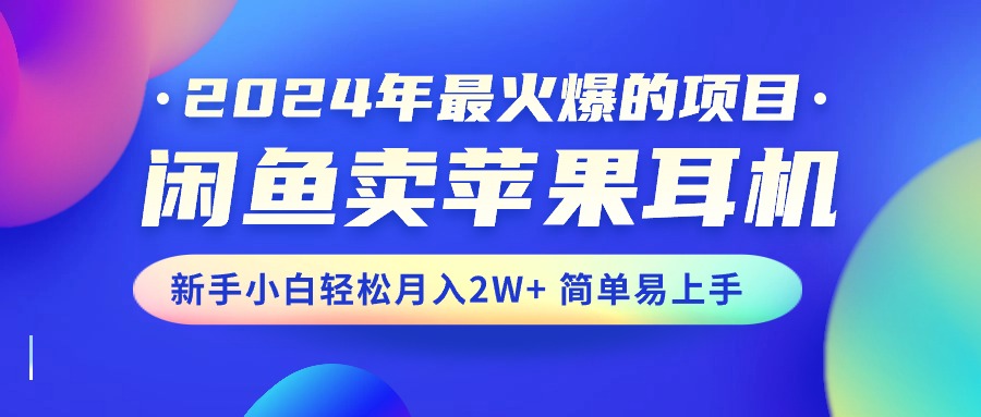 （10863期）2024年最火爆的项目，闲鱼卖苹果耳机，新手小白轻松月入2W+简单易上手-古龙岛网创