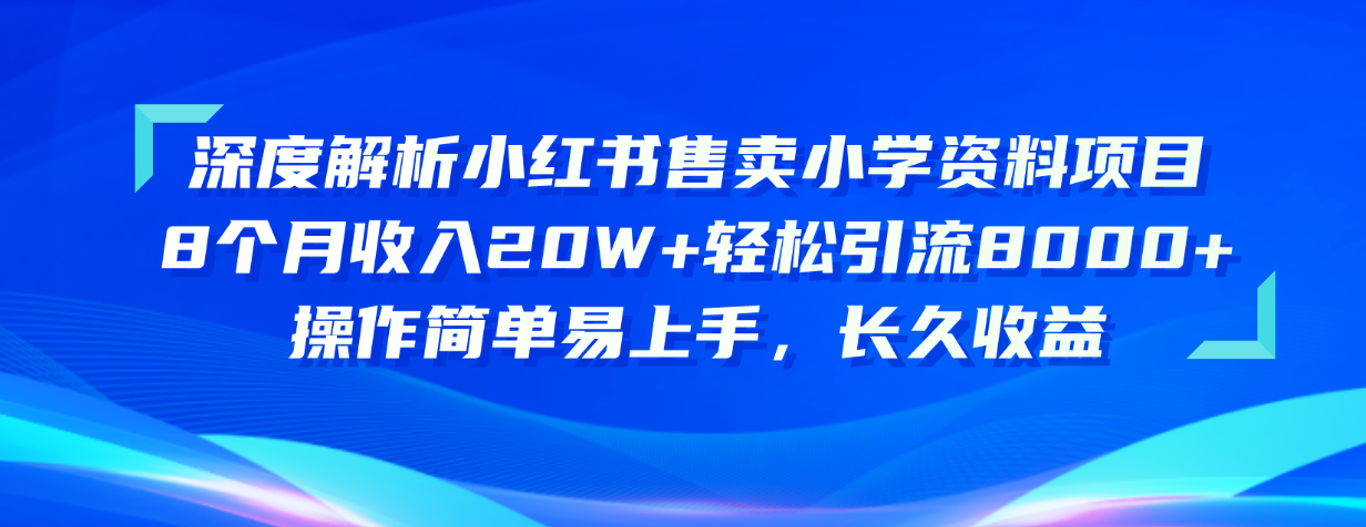 （10910期）深度解析小红书售卖小学资料项目 8个月收入20W+轻松引流8000+操作简单…-古龙岛网创