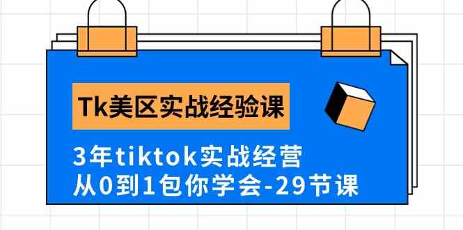 Tk美区实战经验课程分享，3年tiktok实战经营，从0到1包你学会（29节课）-古龙岛网创