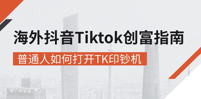 （10936期）海外抖音-Tiktok 创富指南，普通人如何打开TK印钞机-古龙岛网创