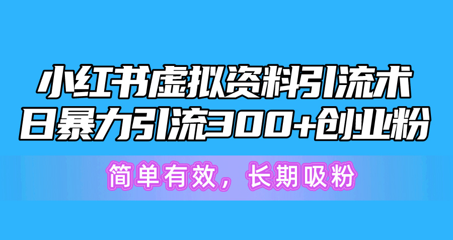 （10941期）小红书虚拟资料引流术，日暴力引流300+创业粉，简单有效，长期吸粉-古龙岛网创