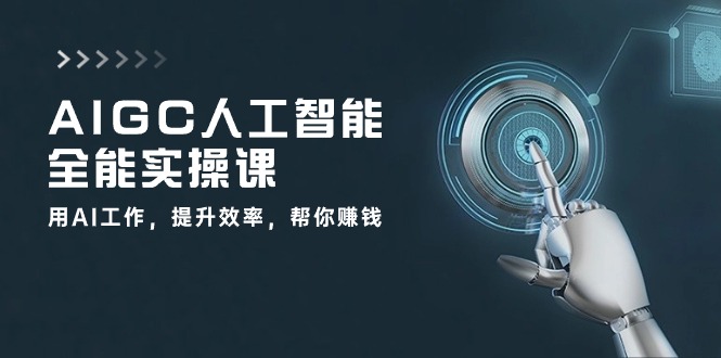 AIGC人工智能全能实操课：用AI工作，提升效率，帮你赚钱（33节课）-古龙岛网创