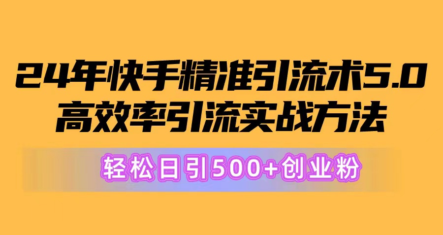 （10894期）24年快手精准引流术5.0，高效率引流实战方法，轻松日引500+创业粉-古龙岛网创