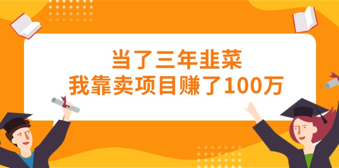 （10725期）当了三年韭菜我靠卖项目赚了100万-古龙岛网创