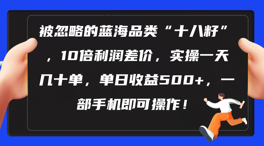 （10696期）被忽略的蓝海品类“十八籽”，10倍利润差价，实操一天几十单 单日收益500+-古龙岛网创