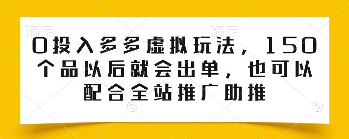 0投入多多虚拟玩法，150个品以后就会出单，也可以配合全站推广助推-古龙岛网创