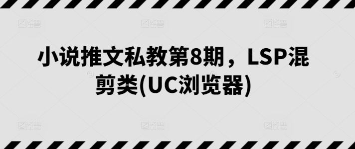 小说推文私教第8期，LSP混剪类(UC浏览器)-古龙岛网创