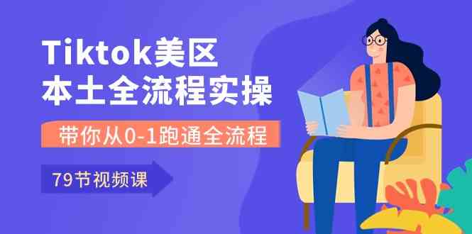 Tiktok-美区本土全流程实操课，带你从0-1跑通全流程（79节课）-古龙岛网创