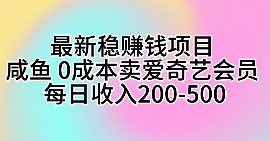 最新稳赚钱项目 咸鱼 0成本卖爱奇艺会员 每日收入200-500-古龙岛网创