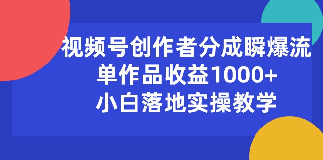 （10854期）视频号创作者分成瞬爆流，单作品收益1000+，小白落地实操教学-古龙岛网创