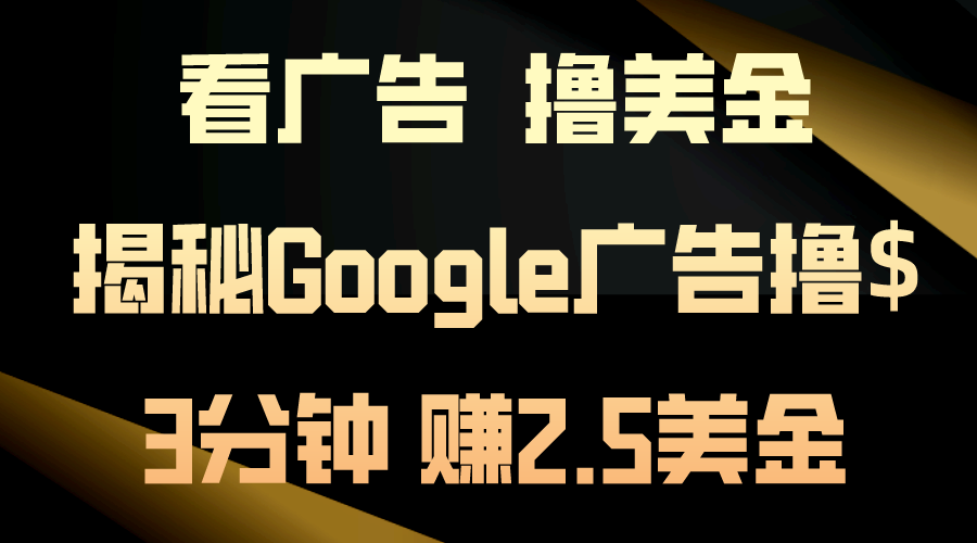 （10912期）看广告，撸美金！3分钟赚2.5美金！日入200美金不是梦！揭秘Google广告…-古龙岛网创